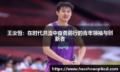 王汝恒:在时代洪流中奋勇前行的青年领袖与创新者
